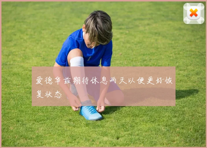 爱德华兹期待休息两天以便更好恢复状态
