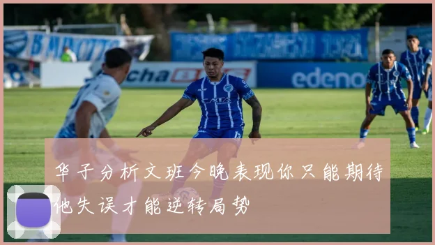 华子分析文班今晚表现你只能期待他失误才能逆转局势