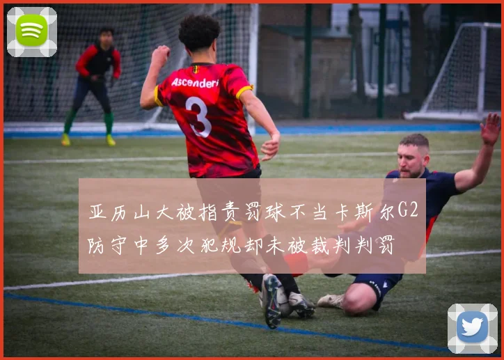 亚历山大被指责罚球不当卡斯尔G2防守中多次犯规却未被裁判判罚