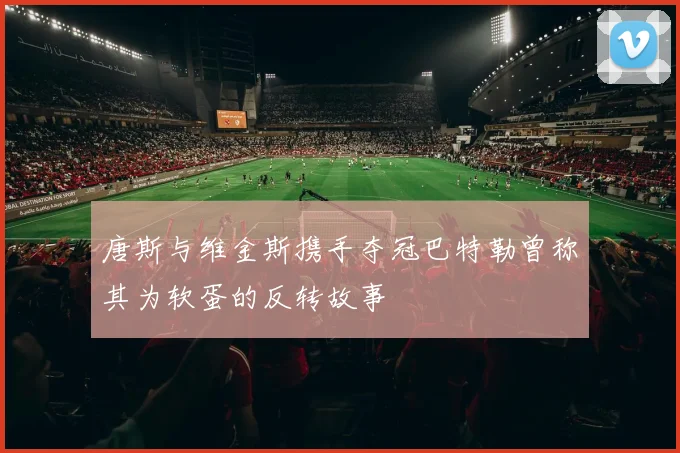 唐斯与维金斯携手夺冠巴特勒曾称其为软蛋的反转故事