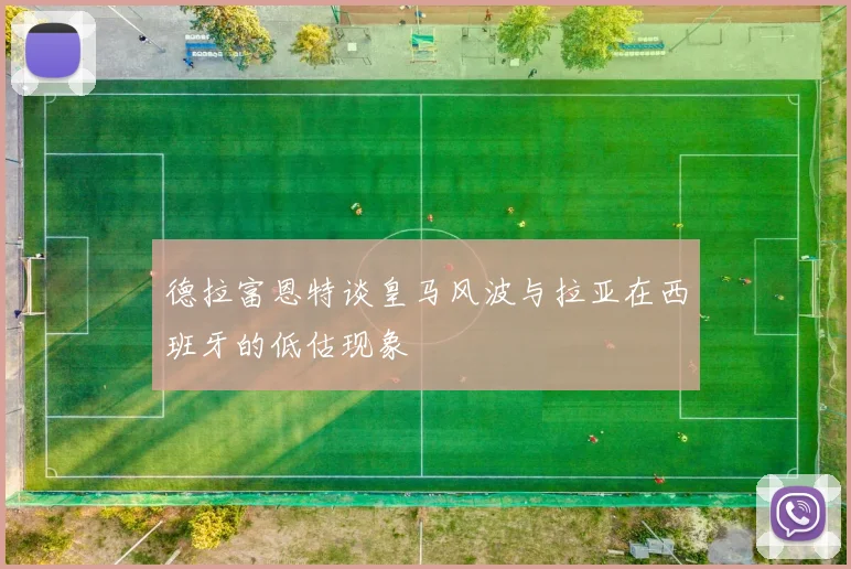 德拉富恩特谈皇马风波与拉亚在西班牙的低估现象